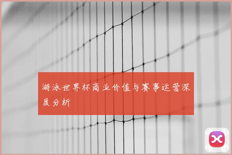 游泳世界杯商业价值与赛事运营深度分析