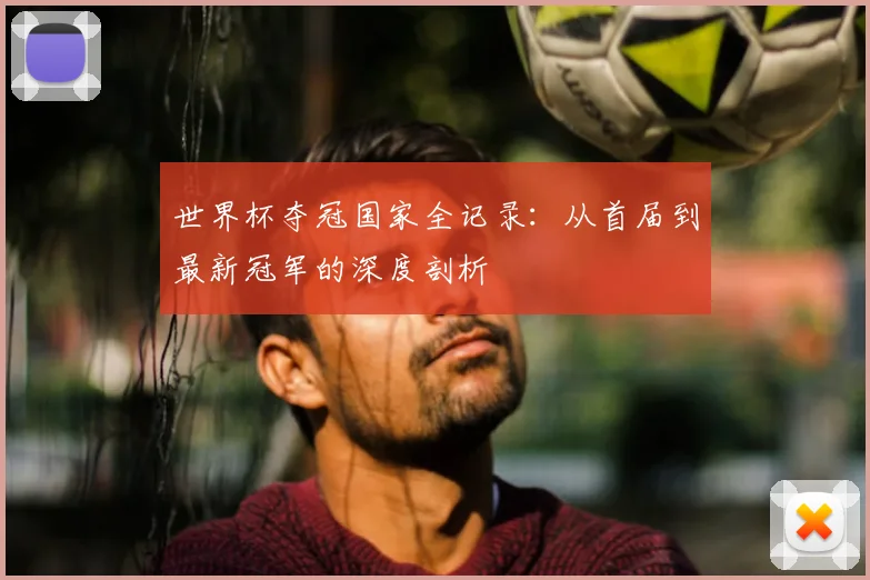 世界杯夺冠国家全记录:从首届到最新冠军的深度剖析