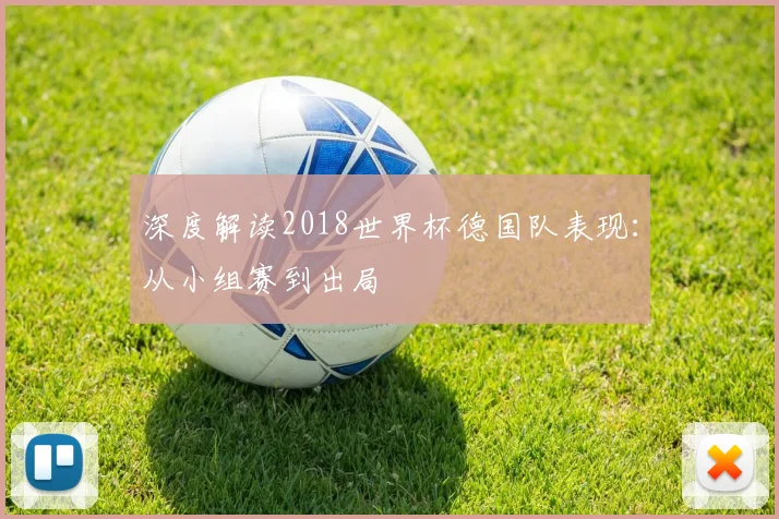 深度解读2018世界杯德国队表现：从小组赛到出局