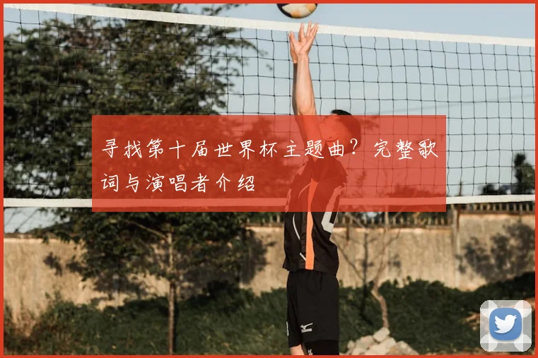 寻找第十届世界杯主题曲？完整歌词与演唱者介绍
