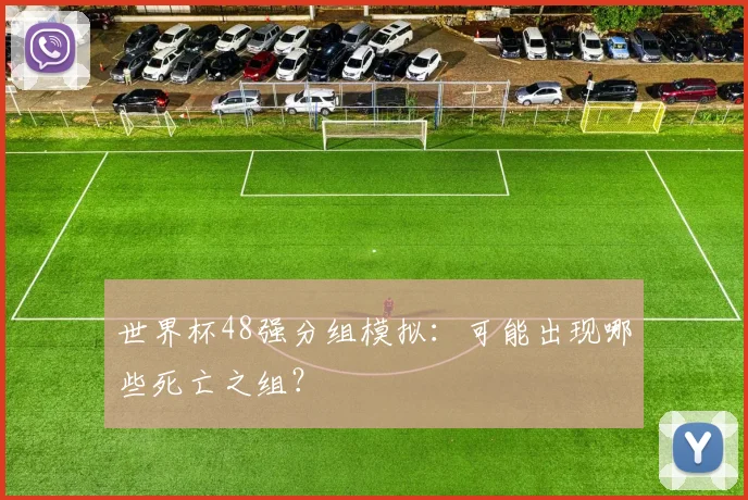 世界杯48强分组模拟:可能出现哪些死亡之组?