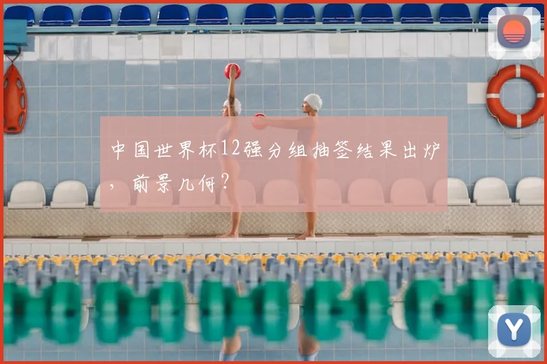 中国世界杯12强分组抽签结果出炉,前景几何?