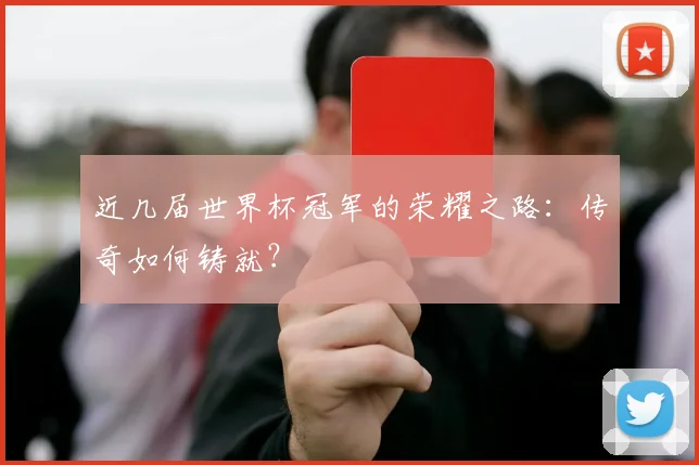 近几届世界杯冠军的荣耀之路：传奇如何铸就？