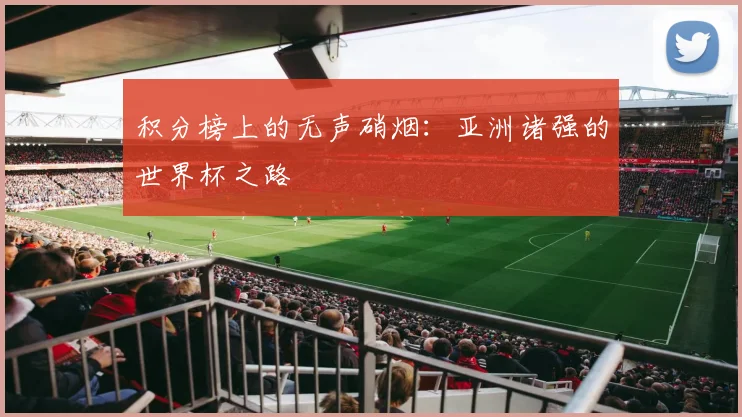 积分榜上的无声硝烟：亚洲诸强的世界杯之路