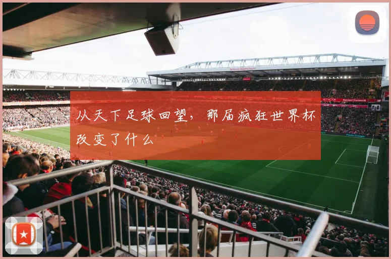 从天下足球回望,那届疯狂世界杯改变了什么