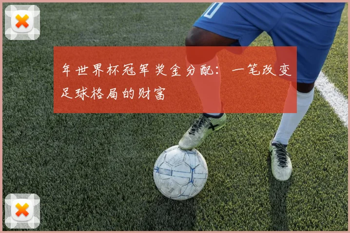 年世界杯冠军奖金分配：一笔改变足球格局的财富
