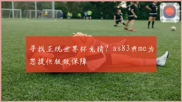 寻找正规世界杯竞猜？as83典me为您提供极致保障
