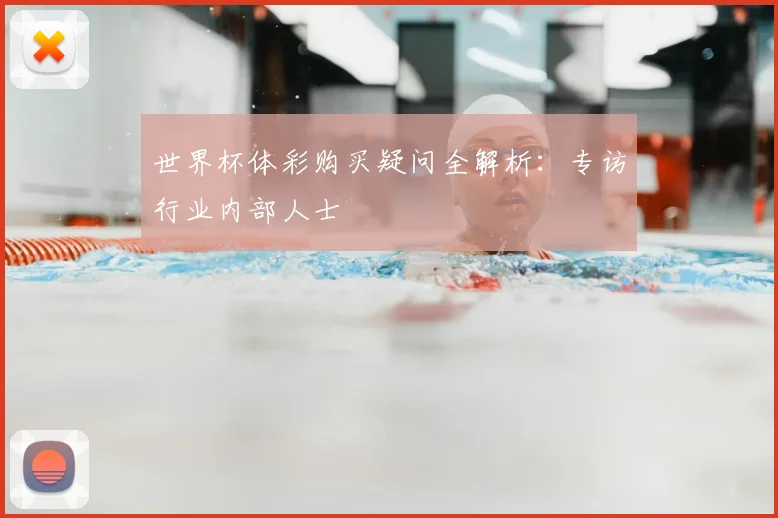 世界杯体彩购买疑问全解析:专访行业内部人士
