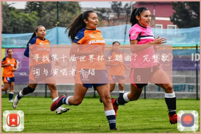 寻找第十届世界杯主题曲？完整歌词与演唱者介绍