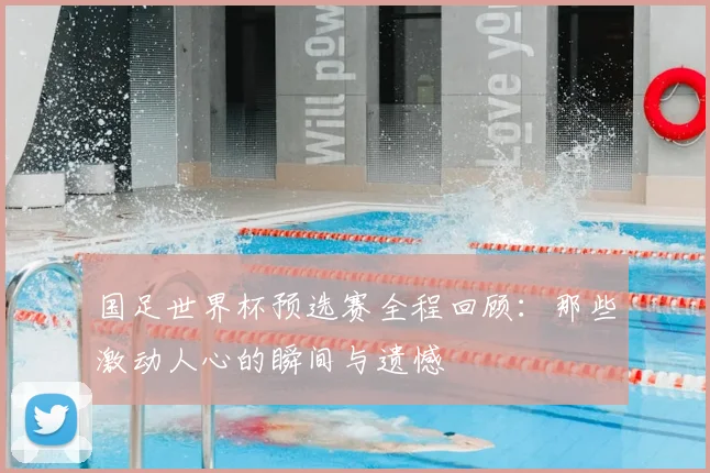 国足世界杯预选赛全程回顾：那些激动人心的瞬间与遗憾