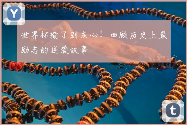 世界杯输了别灰心!回顾历史上最励志的逆袭故事