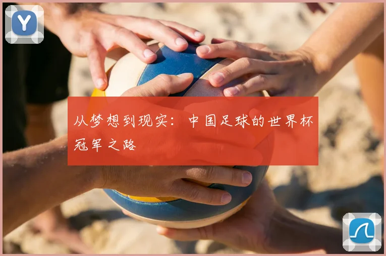 从梦想到现实:中国足球的世界杯冠军之路