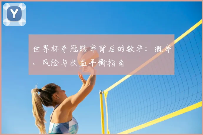 世界杯夺冠赔率背后的数学:概率、风险与收益平衡指南