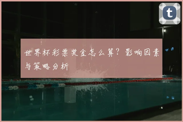 世界杯彩票奖金怎么算？影响因素与策略分析