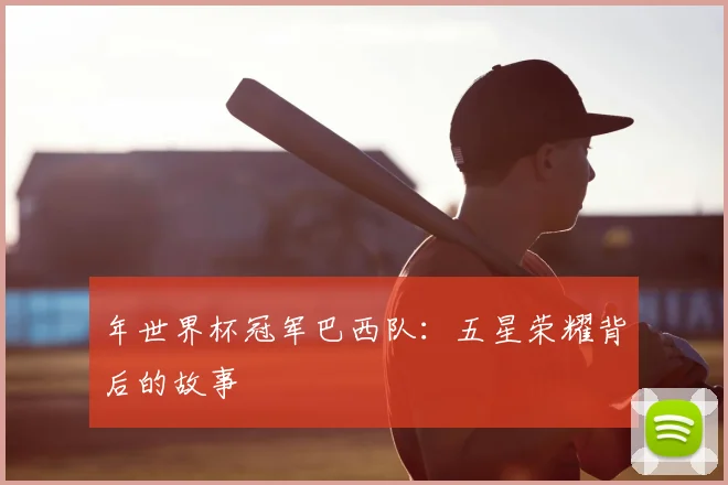 年世界杯冠军巴西队：五星荣耀背后的故事