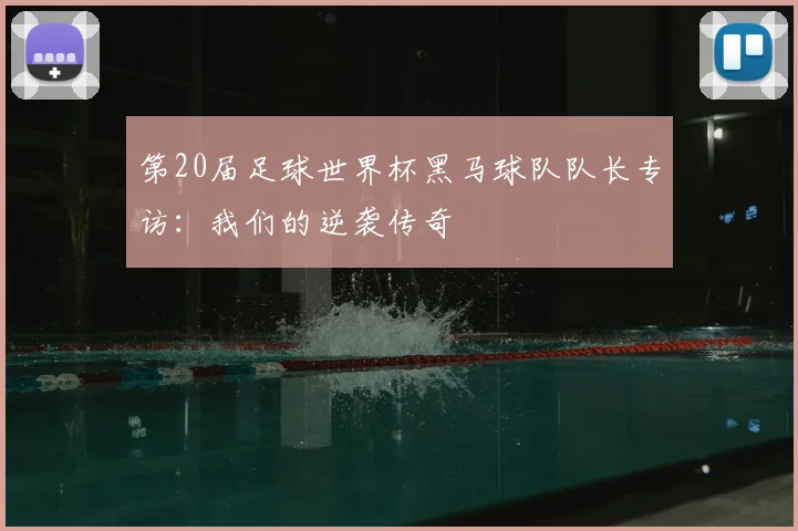 第20届足球世界杯黑马球队队长专访:我们的逆袭传奇