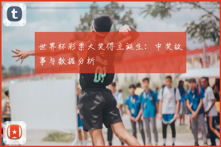 世界杯彩票大奖得主诞生：中奖故事与数据分析