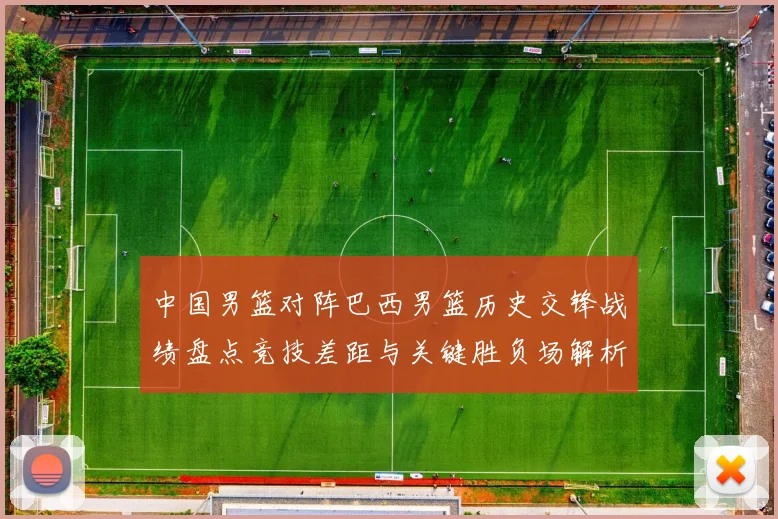 中国男篮对阵巴西男篮历史交锋战绩盘点竞技差距与关键胜负场解析