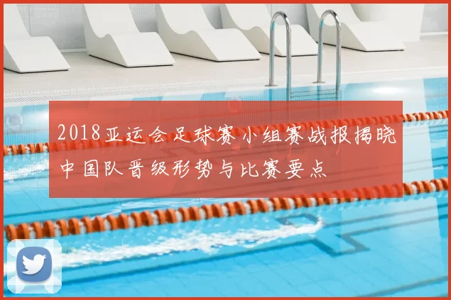 2018亚运会足球赛小组赛战报揭晓中国队晋级形势与比赛要点