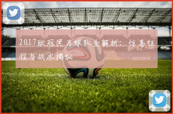 2017欧冠黑马球队全解析：惊喜征程与战术揭秘
