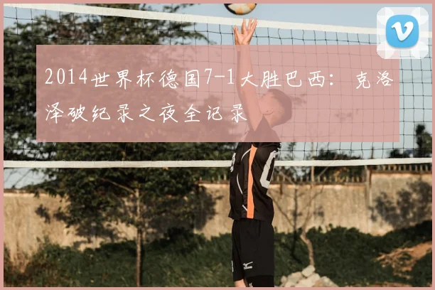 2014世界杯德国7-1大胜巴西：克洛泽破纪录之夜全记录