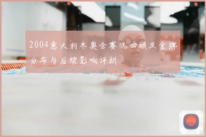 2004意大利冬奥会赛况回顾及金牌分布与后续影响评析