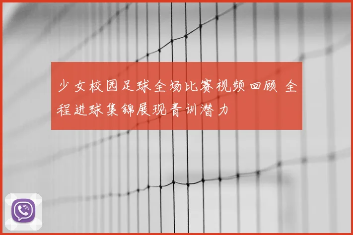 少女校园足球全场比赛视频回顾 全程进球集锦展现青训潜力