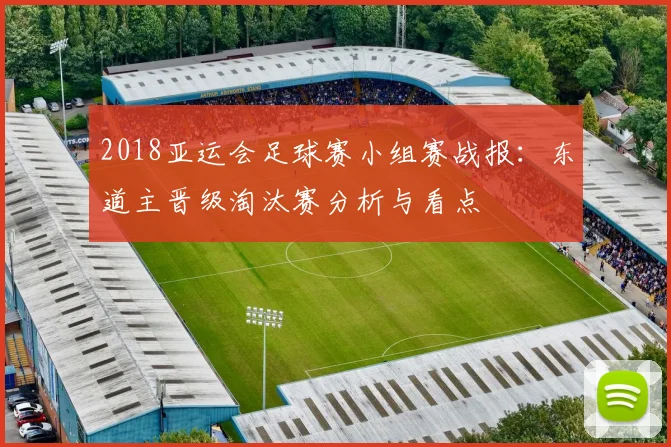 2018亚运会足球赛小组赛战报:东道主晋级淘汰赛分析与看点