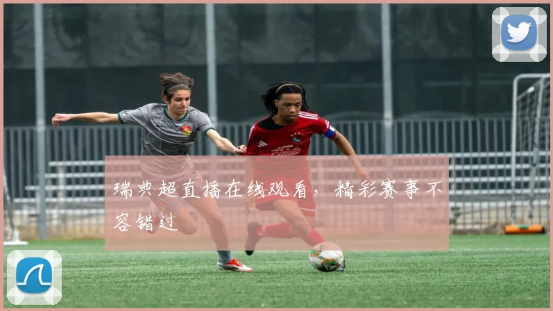 瑞典超直播在线观看，精彩赛事不容错过