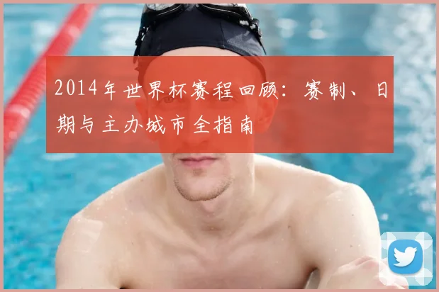 2014年世界杯赛程回顾：赛制、日期与主办城市全指南
