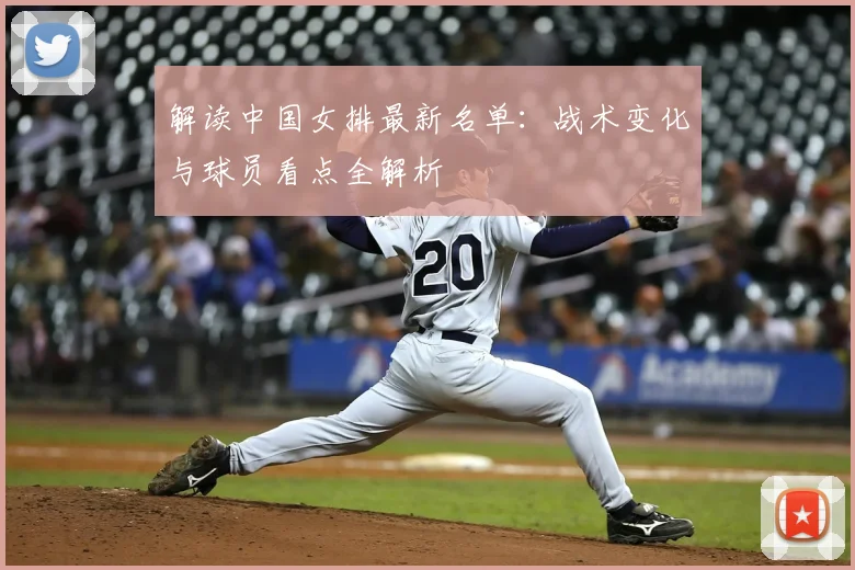 解读中国女排最新名单：战术变化与球员看点全解析