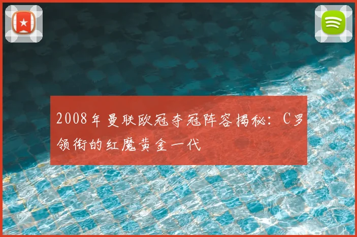 2008年曼联欧冠夺冠阵容揭秘:C罗领衔的红魔黄金一代