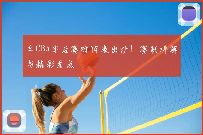 年CBA季后赛对阵表出炉！赛制详解与精彩看点