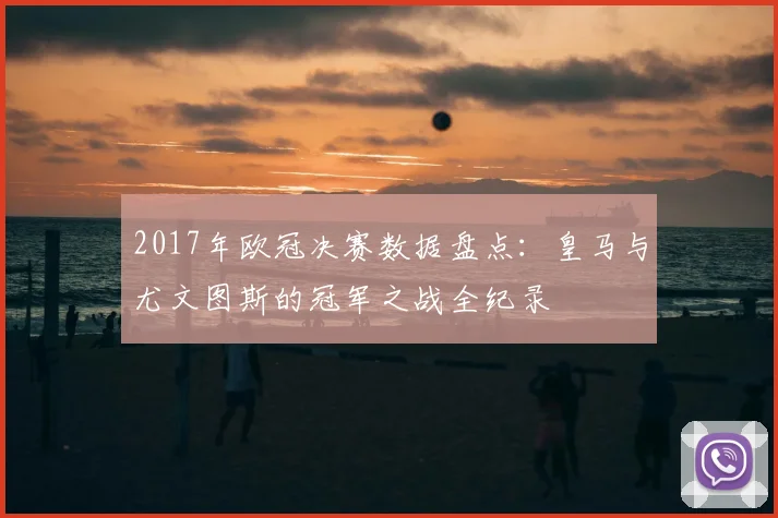 2017年欧冠决赛数据盘点:皇马与尤文图斯的冠军之战全纪录