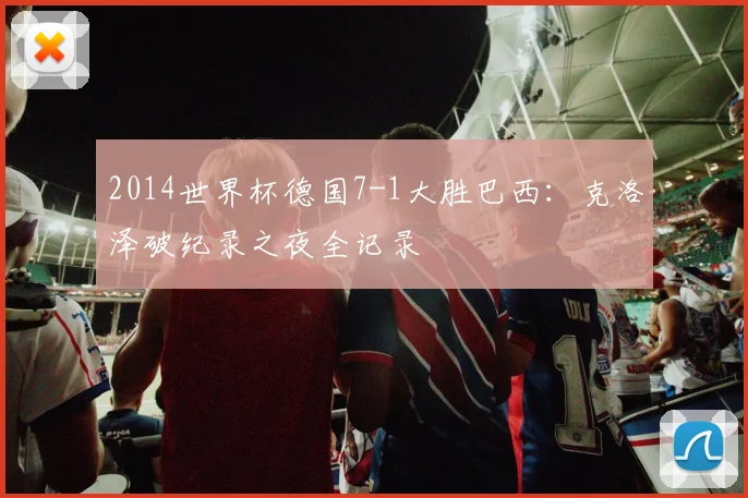 2014世界杯德国7-1大胜巴西：克洛泽破纪录之夜全记录